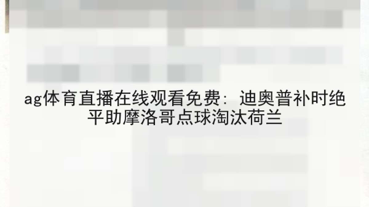 ag体育直播在线观看免费: 迪奥普补时绝平助摩洛哥点球淘汰荷兰 ag体育直播在线观看免费: 迪奥普补时绝平助摩洛哥点球淘汰荷兰