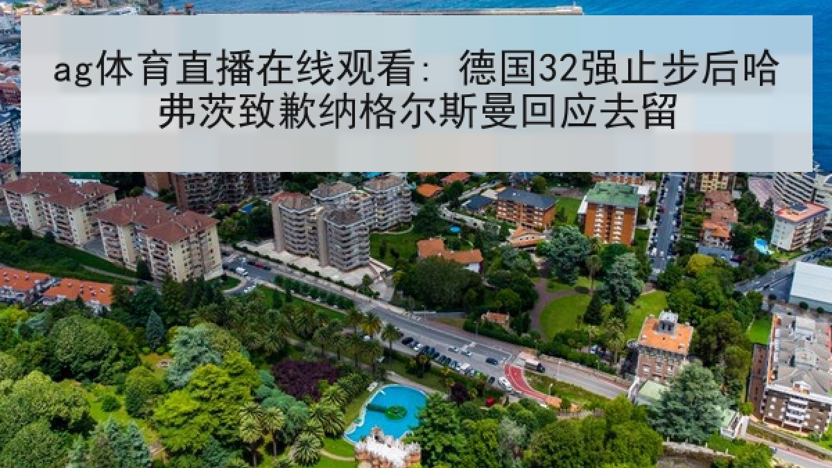 ag体育直播在线观看: 德国32强止步后哈弗茨致歉纳格尔斯曼回应去留 ag体育直播在线观看: 德国32强止步后哈弗茨致歉纳格尔斯曼回应去留