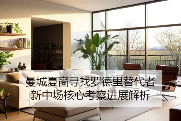 曼城夏窗寻找罗德里替代者 新中场核心考察进展解析
