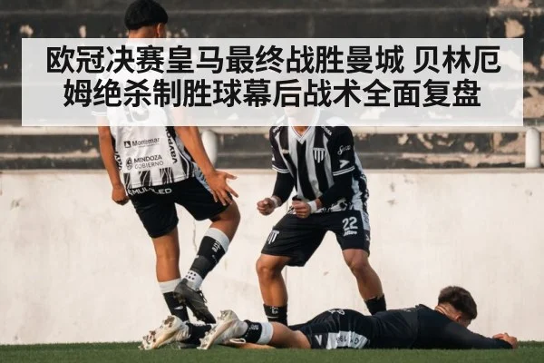欧冠决赛皇马最终战胜曼城 贝林厄姆绝杀制胜球幕后战术全面复盘