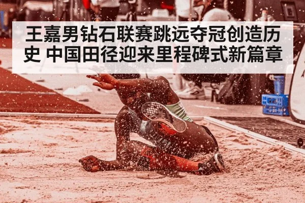 王嘉男钻石联赛跳远夺冠创造历史 中国田径迎来里程碑式新篇章