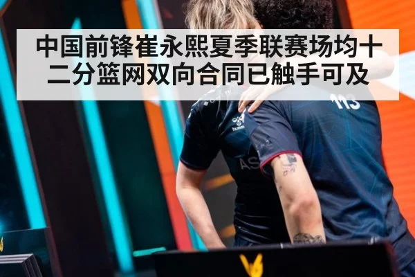 中国前锋崔永熙夏季联赛场均十二分篮网双向合同已触手可及
